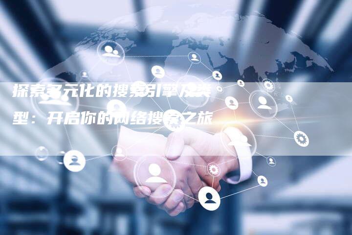 探索多元化的搜索引擎及类型：开启你的网络搜索之旅
