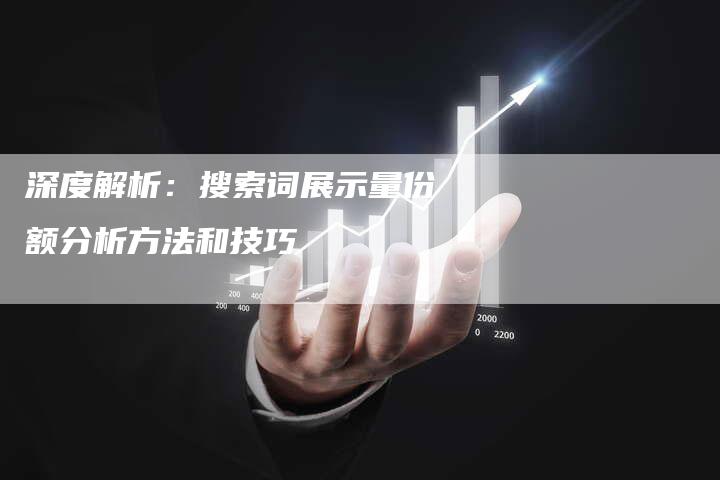 深度解析：搜索词展示量份额分析方法和技巧