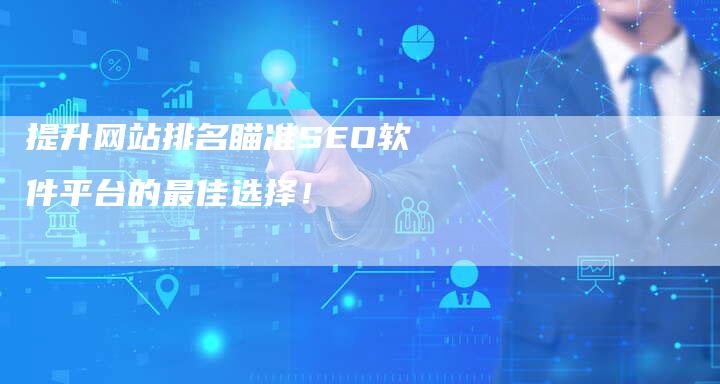 提升网站排名瞄准SEO软件平台的最佳选择！