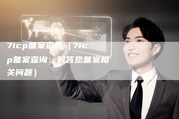 7icp备案查询（7icp备案查询：解答您备案相关问题）