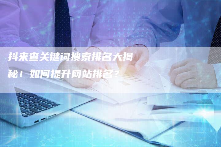抖来查关键词搜索排名大揭秘！如何提升网站排名？