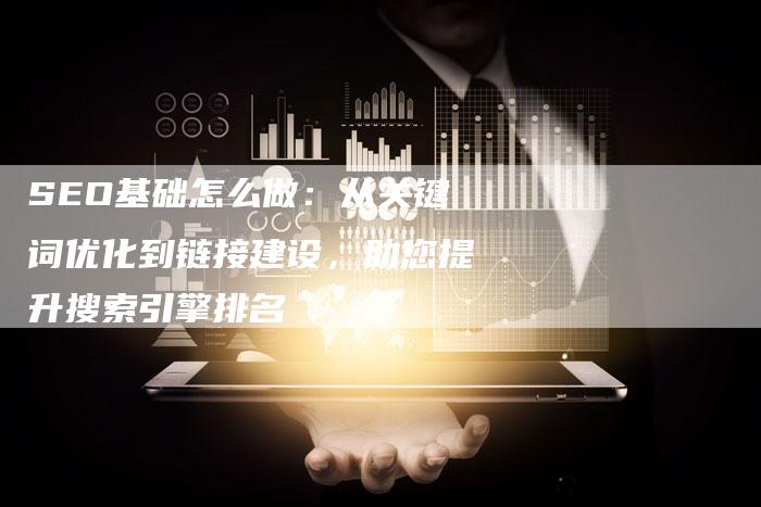 SEO基础怎么做：从关键词优化到链接建设，助您提升搜索引擎排名