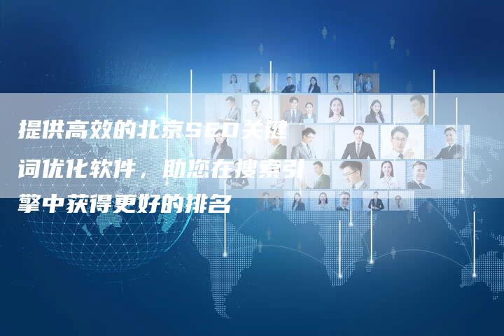 提供高效的北京SEO关键词优化软件，助您在搜索引擎中获得更好的排名
