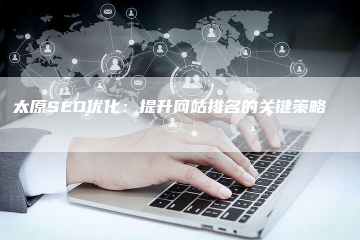 太原SEO优化：提升网站排名的关键策略