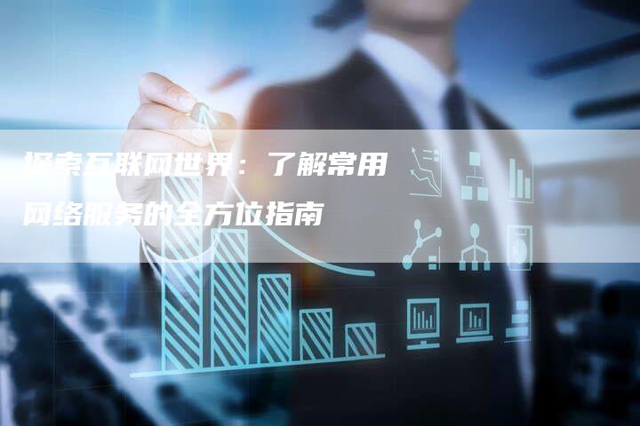 探索互联网世界：了解常用网络服务的全方位指南
