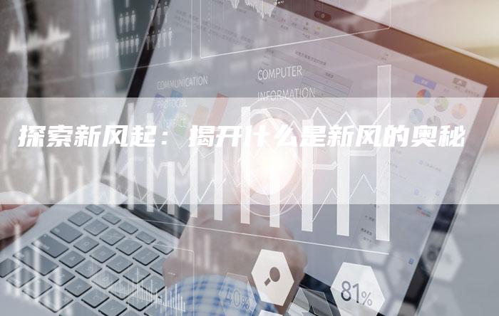 探索新风起：揭开什么是新风的奥秘