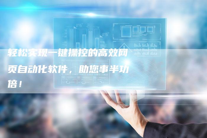 轻松实现一键操控的高效网页自动化软件，助您事半功倍！