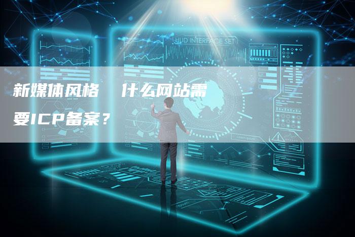 新媒体风格  什么网站需要ICP备案？