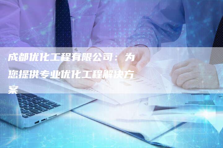 成都优化工程有限公司：为您提供专业优化工程解决方案