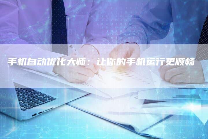 手机自动优化大师：让你的手机运行更顺畅
