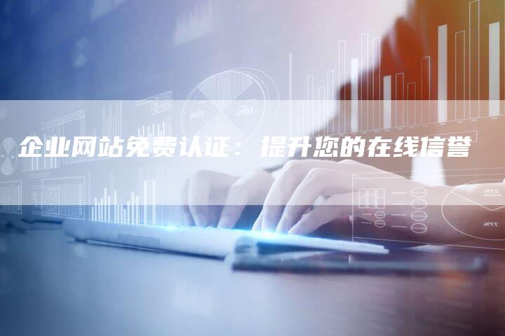 企业网站免费认证：提升您的在线信誉