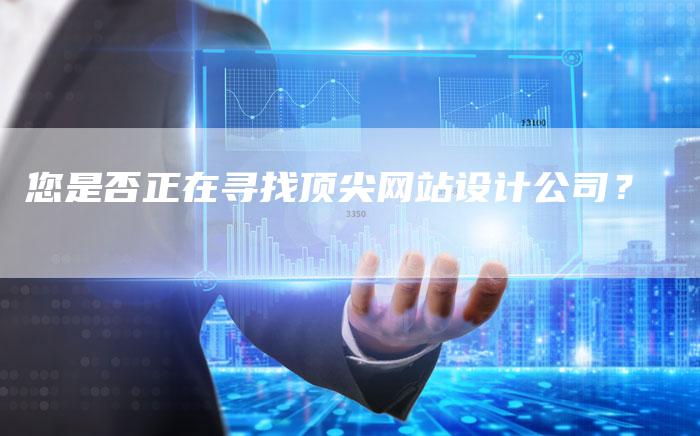 您是否正在寻找顶尖网站设计公司？