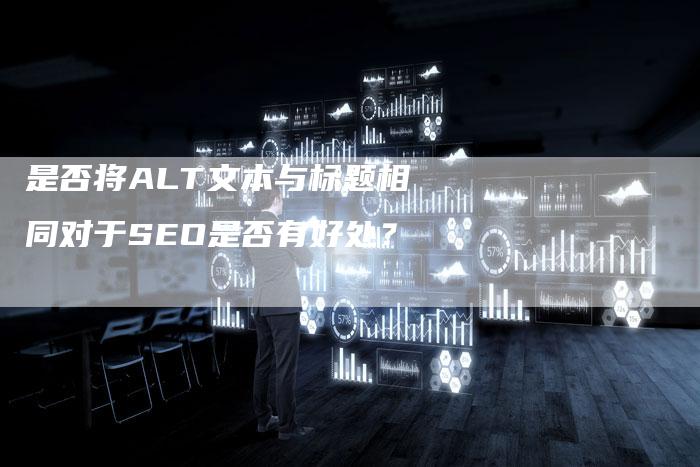 是否将ALT文本与标题相同对于SEO是否有好处？
