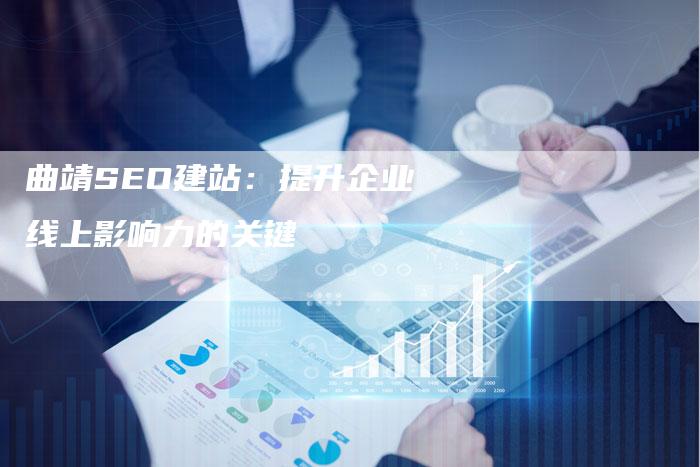 曲靖SEO建站：提升企业线上影响力的关键