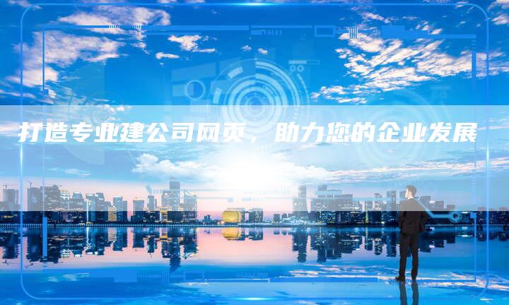 打造专业建公司网页，助力您的企业发展