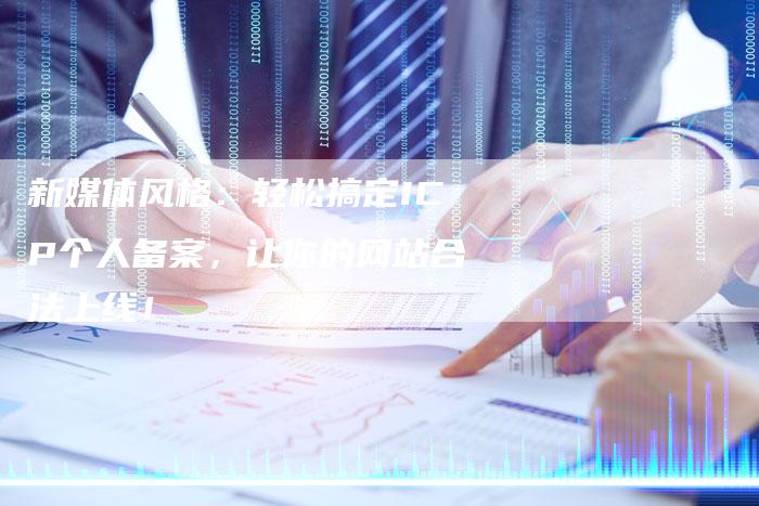 新媒体风格：轻松搞定ICP个人备案，让你的网站合法上线！
