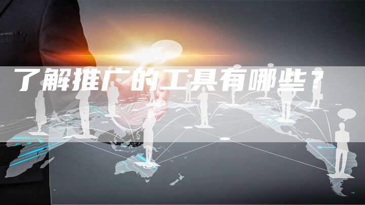 了解推广的工具有哪些？