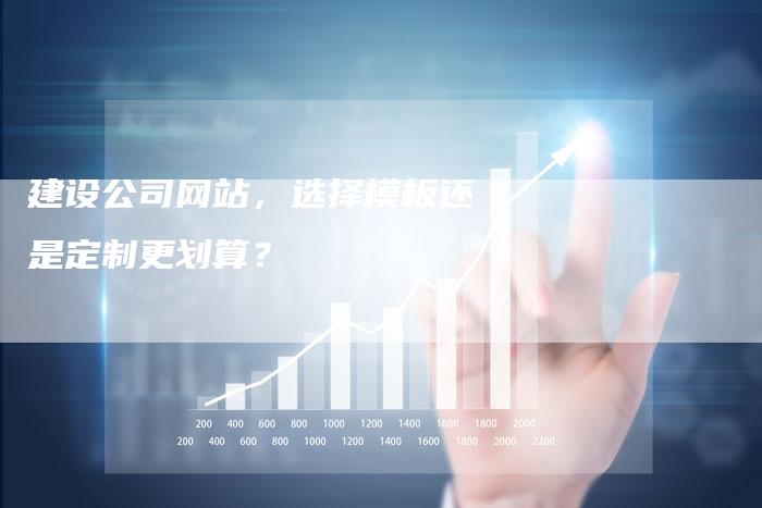 建设公司网站，选择模板还是定制更划算？