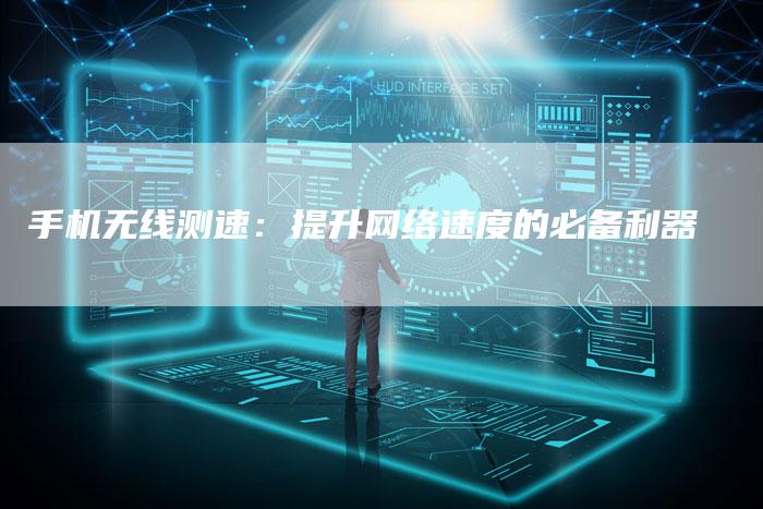 手机无线测速：提升网络速度的必备利器