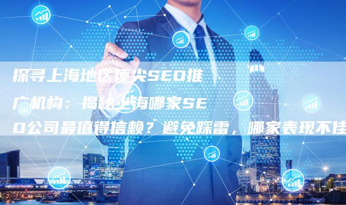 探寻上海地区顶尖SEO推广机构：揭秘上海哪家SEO公司最值得信赖？避免踩雷，哪家表现不佳请勿推荐！