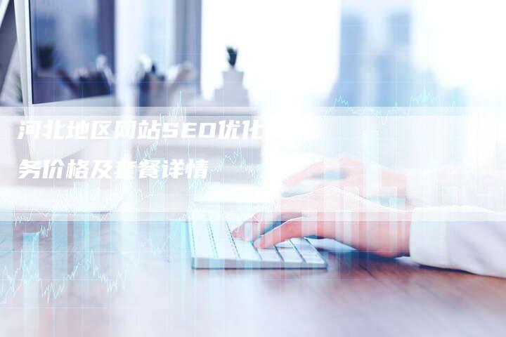 河北地区网站SEO优化服务价格及套餐详情