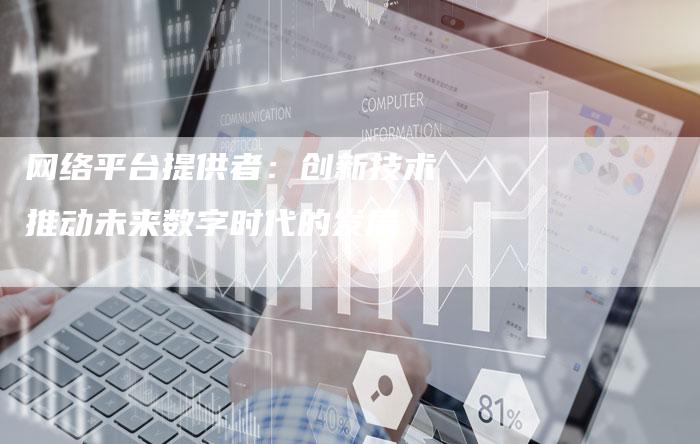 网络平台提供者：创新技术推动未来数字时代的发展
