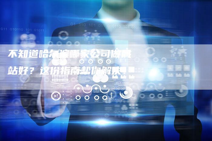 不知道哈尔滨哪家公司做网站好？这份指南帮你解决！