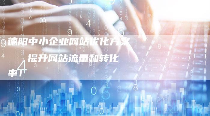德阳中小企业网站优化方案   提升网站流量和转化率！