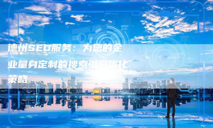 德州SEO服务：为您的企业量身定制的搜索引擎优化策略