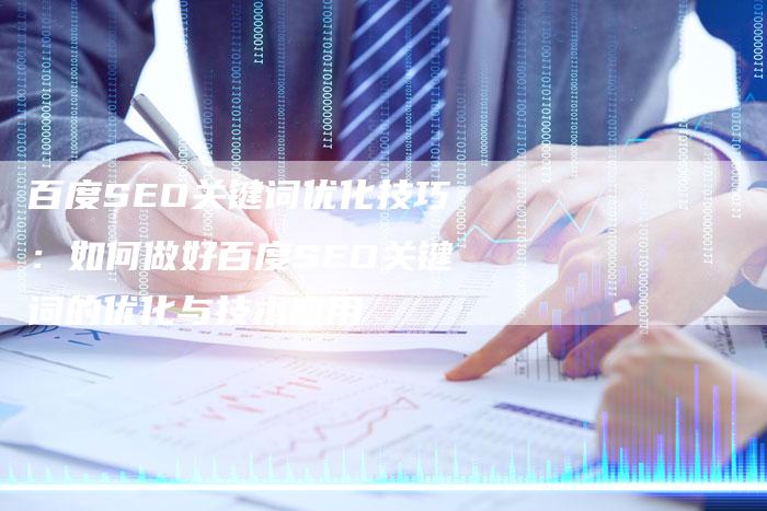 百度SEO关键词优化技巧：如何做好百度SEO关键词的优化与技术应用
