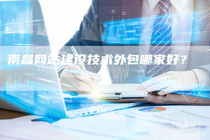 南昌网站建设技术外包哪家好？