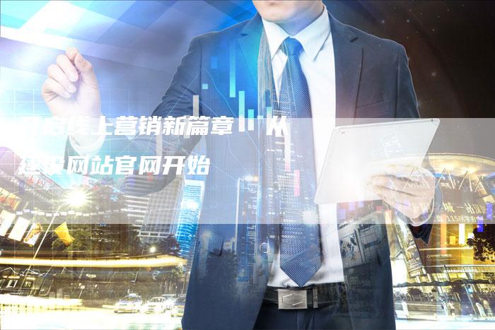 开启线上营销新篇章  从建设网站官网开始
