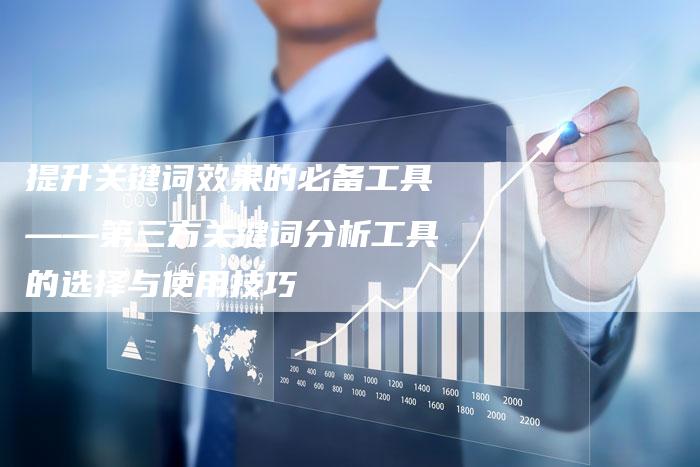 提升关键词效果的必备工具——第三方关键词分析工具的选择与使用技巧