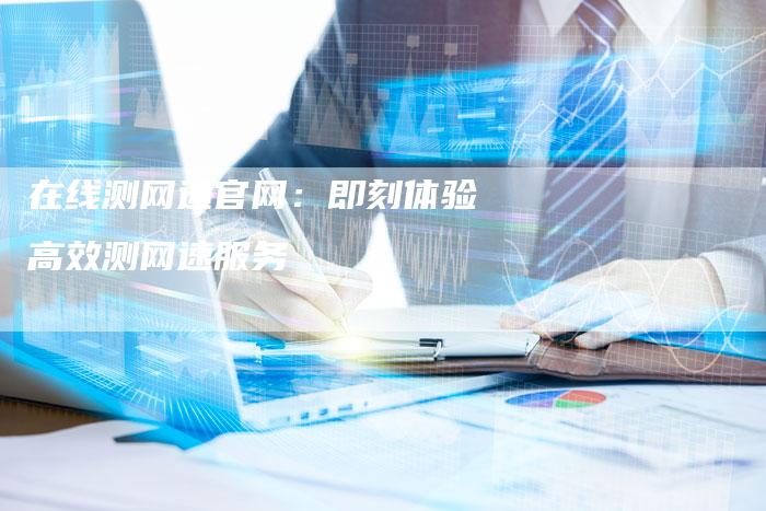 在线测网速官网：即刻体验高效测网速服务