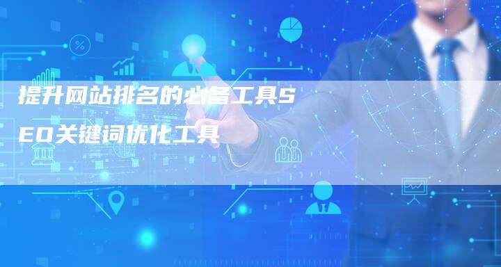 提升网站排名的必备工具SEO关键词优化工具