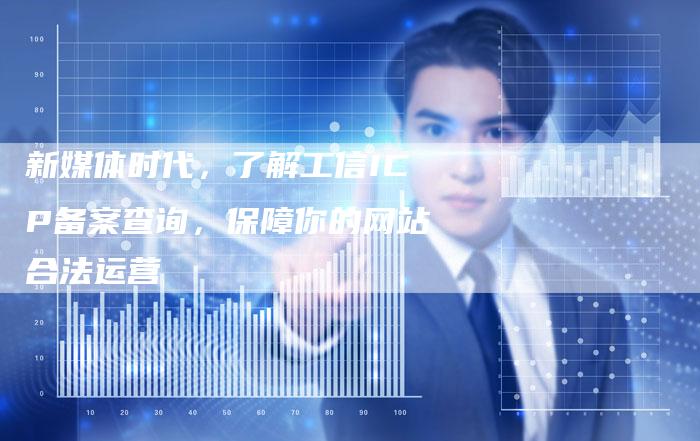 新媒体时代，了解工信ICP备案查询，保障你的网站合法运营
