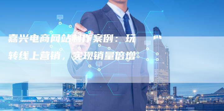 嘉兴电商网站制作案例：玩转线上营销，实现销量倍增