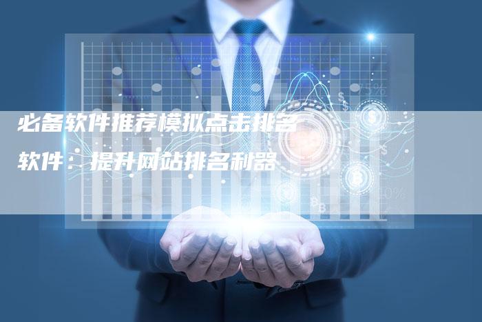 必备软件推荐模拟点击排名软件：提升网站排名利器