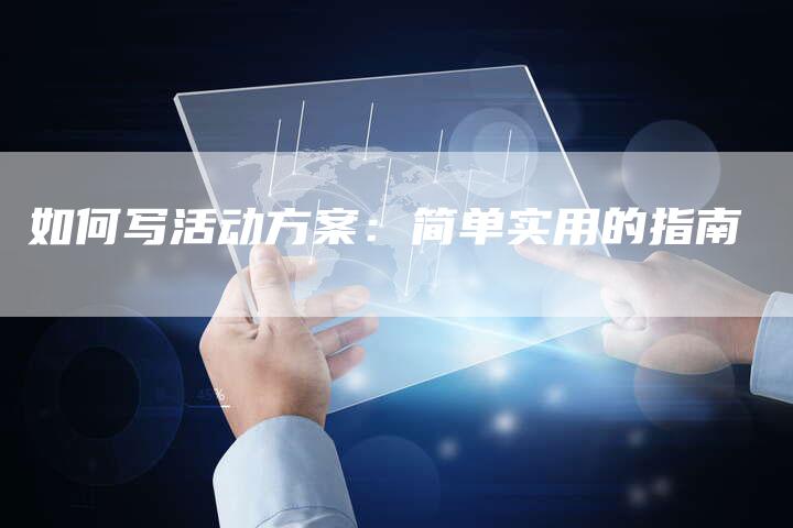 如何写活动方案：简单实用的指南