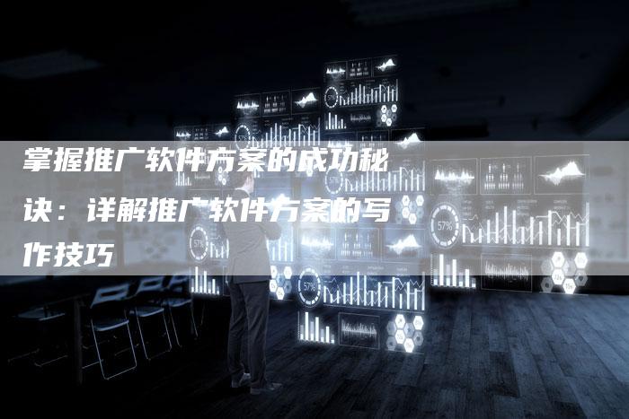 掌握推广软件方案的成功秘诀：详解推广软件方案的写作技巧