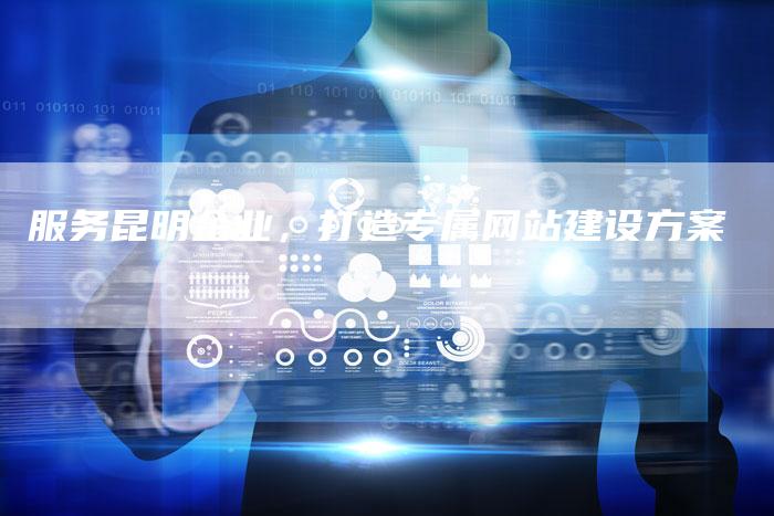 服务昆明企业，打造专属网站建设方案