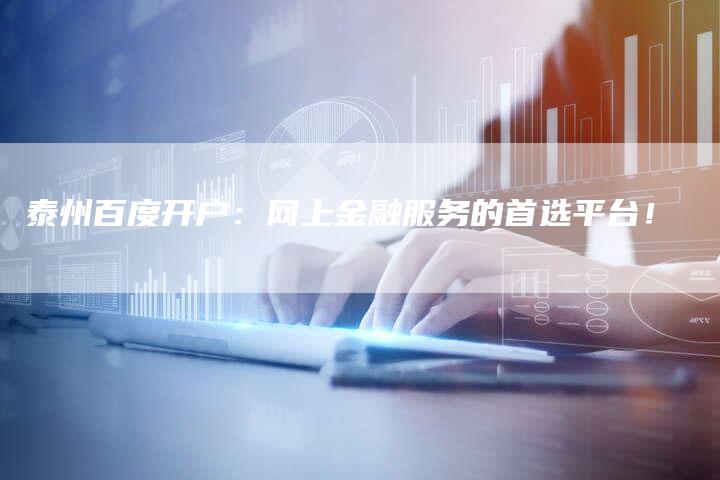 泰州百度开户：网上金融服务的首选平台！