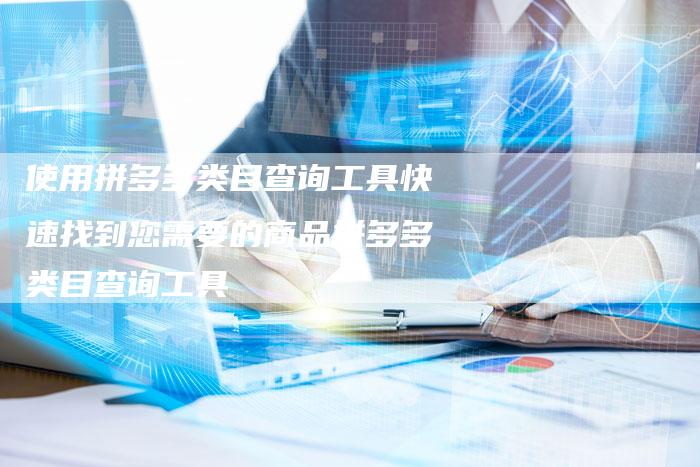 使用拼多多类目查询工具快速找到您需要的商品拼多多类目查询工具
