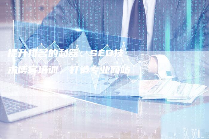 提升排名的利器：SEO技术博客培训，打造专业网站