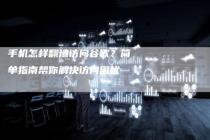 手机怎样翻墙访问谷歌？简单指南帮你解决访问困扰