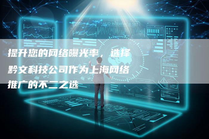 提升您的网络曝光率，选择黔文科技公司作为上海网络推广的不二之选