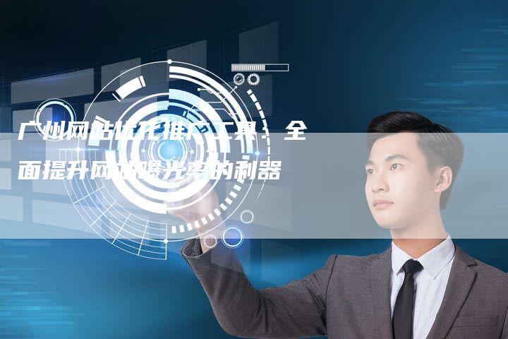广州网站优化推广工具：全面提升网站曝光率的利器