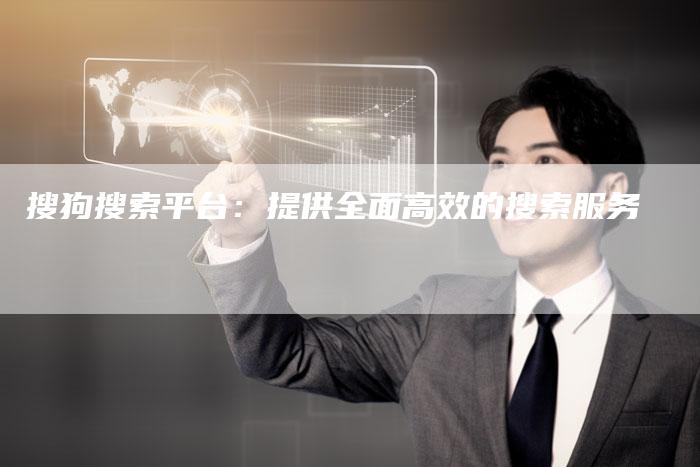 搜狗搜索平台：提供全面高效的搜索服务