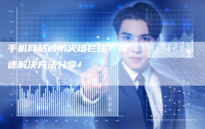 手机网站被防火墙拦住？快速解决方法分享！