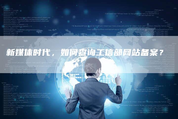 新媒体时代，如何查询工信部网站备案？
